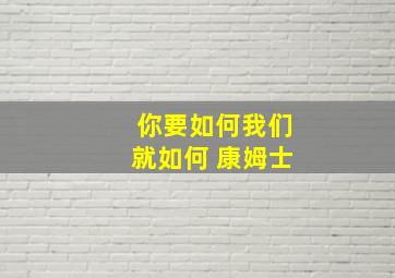 你要如何我们就如何 康姆士